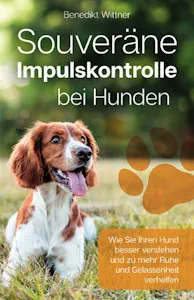 Souveräne Impulskontrolle bei Hunden: Wie Sie Ihren Hund besser verstehen und zu mehr Ruhe und Gelassenheit verhelfen von Benedikt Wittner